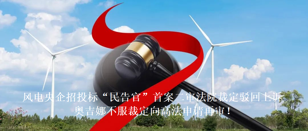 風(fēng)電央企招投標“民告官”首案二審法院裁定駁回上訴，奧吉娜不服裁定向高法申請再審!