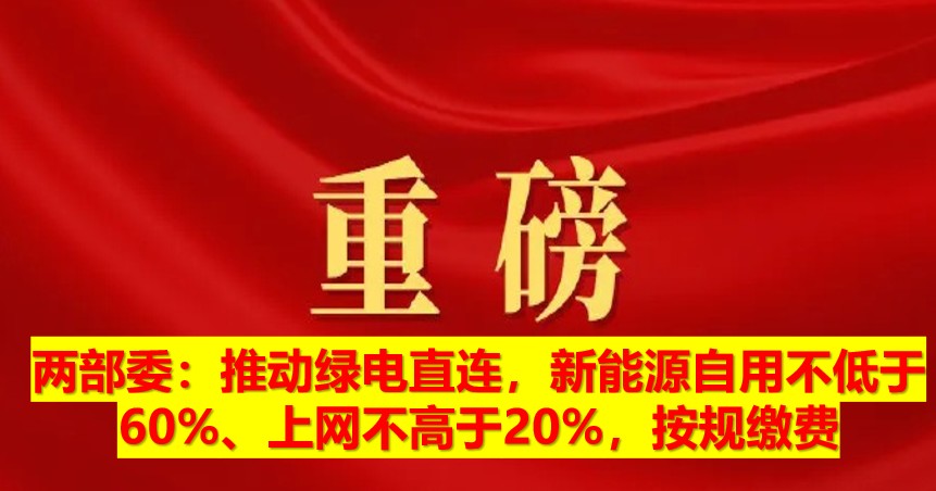 兩部委：推動(dòng)綠電直連，新能源自用不低于60%、上網(wǎng)不高于20%，按規(guī)繳費(fèi)