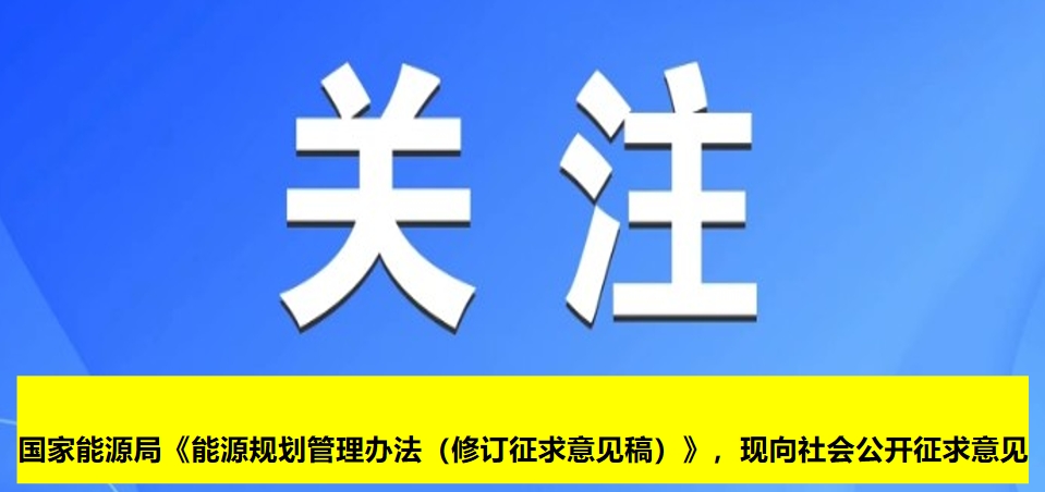 國家能源局《能源規(guī)劃管理辦法（修訂征求意見稿）》，現(xiàn)向社會(huì)公開征求意見