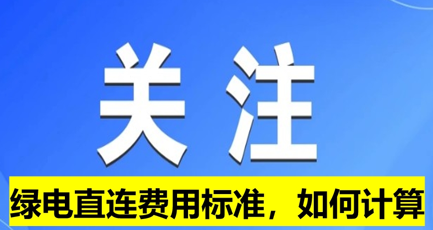 關(guān)注：綠電直連費(fèi)用標(biāo)準(zhǔn)，如何計(jì)算