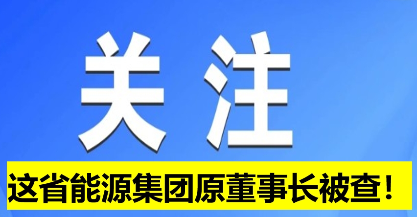 這省能源集團(tuán)原董事長被查！