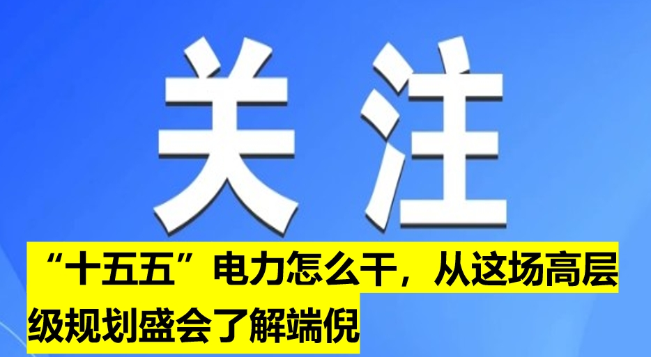“十五五”電力怎么干，從這場高層級(jí)規(guī)劃盛會(huì)了解端倪