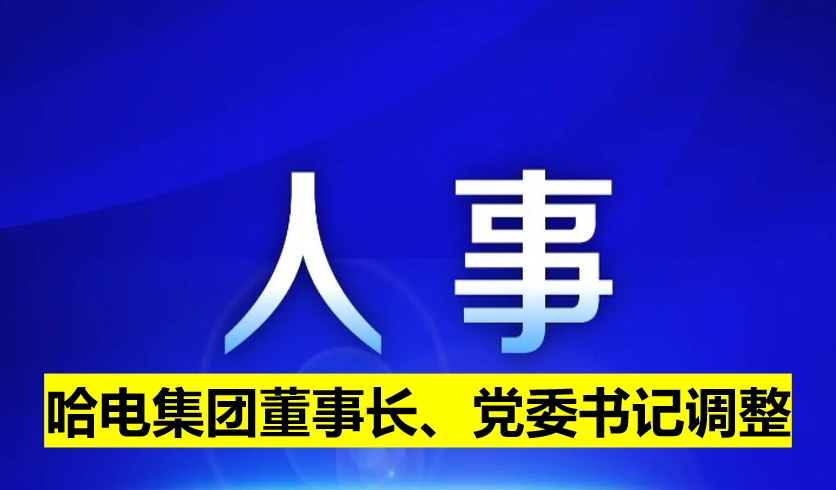 哈電集團董事長、黨委書記調(diào)整