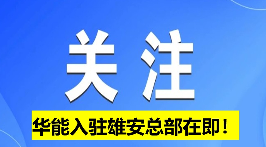 華能入駐雄安總部在即！