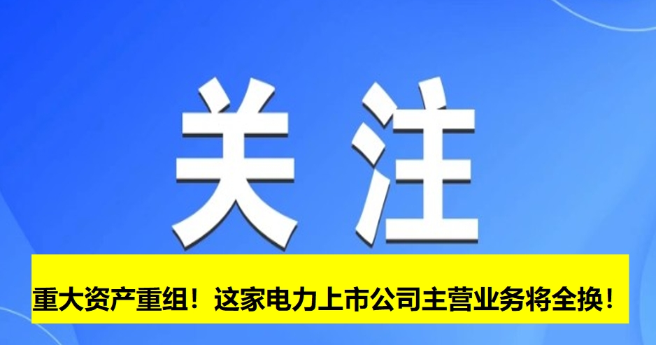 重大資產(chǎn)重組！這家電力上市公司主營業(yè)務(wù)將全換！