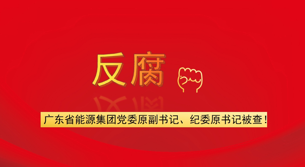 廣東省能源集團黨委原副書記、紀委原書記被查！