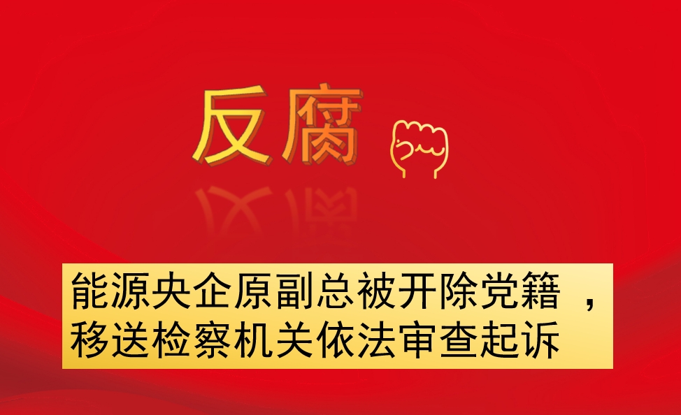 能源央企原副總被開除黨籍 ，移送檢察機關(guān)依法審查起訴