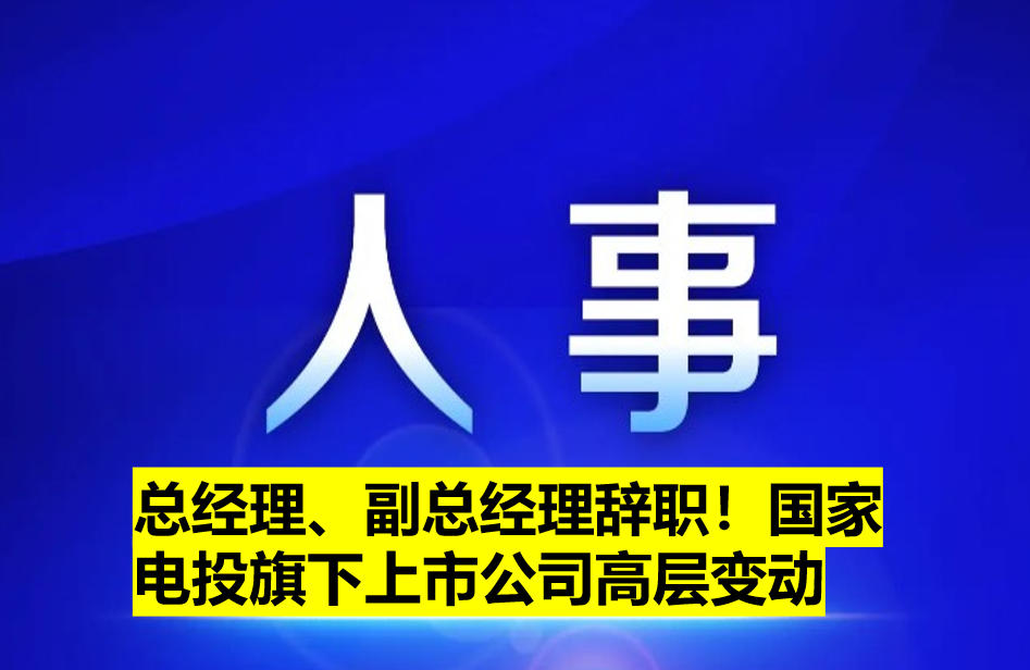 總經(jīng)理、副總經(jīng)理辭職！國家電投旗下上市公司高層變動