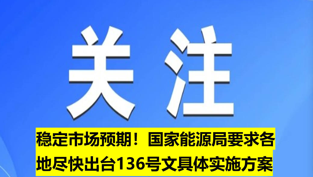 穩(wěn)定市場(chǎng)預(yù)期！國家能源局要求各地盡快出臺(tái)136號(hào)文具體實(shí)施方案